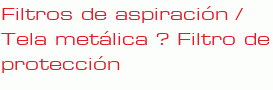 Filtros de aspiración / Tela metálica ? Filtro de protección