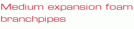 Medium expansion foam branchpipes