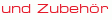und Zubehör